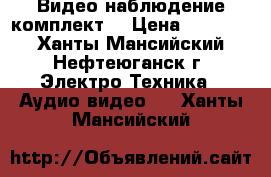 Видео наблюдение комплект  › Цена ­ 13 000 - Ханты-Мансийский, Нефтеюганск г. Электро-Техника » Аудио-видео   . Ханты-Мансийский